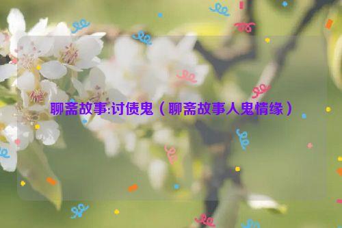 聊斋故事:讨债鬼(聊斋故事人鬼情缘)