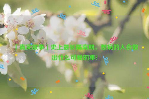 「真实故事」史上最长隔离期，憋疯的人会做出什么可爱的事?