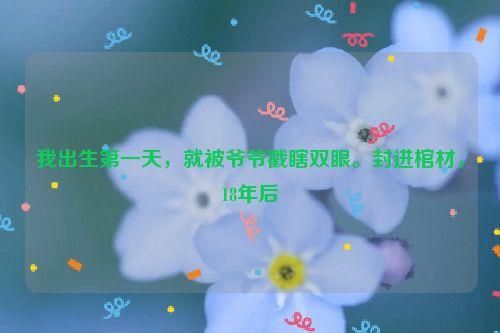 我出生第一天,就被爷爷戳瞎双眼。封进棺材,18年后